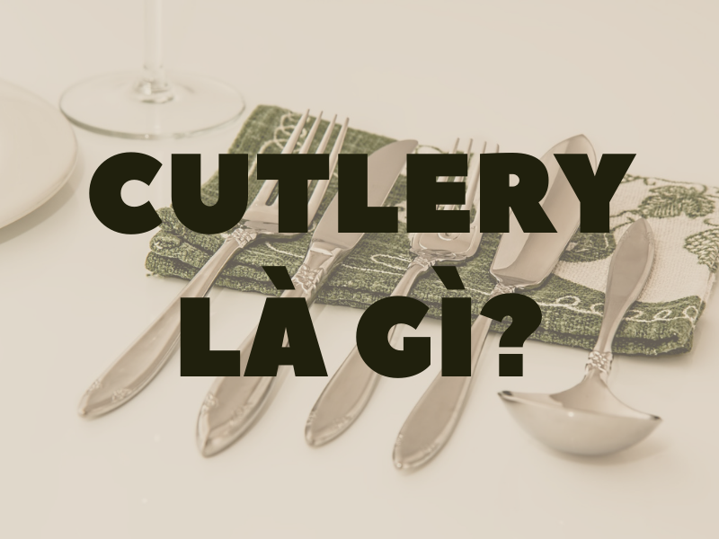 CUTLERY LÀ GÌ?